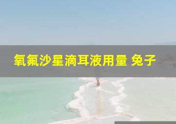 氧氟沙星滴耳液用量 兔子